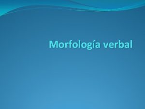 Morfologa verbal Morfologa del verbo Estructura LEXEMAVOCAL TEMTICADESINENCIAS