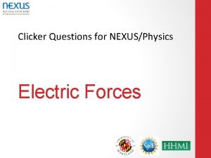 Clicker Questions for NEXUSPhysics Electric Forces A note