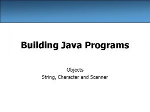 Building Java Programs Objects String Character and Scanner