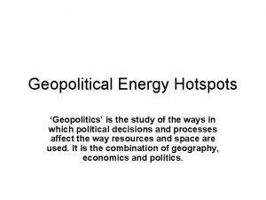 Geopolitical Energy Hotspots Geopolitics is the study of