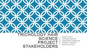 TRICHOLOGY HAIR SCIENCE PROJECT STAKEHOLDERS Module 6 Unit