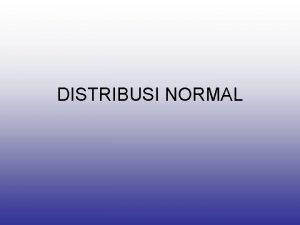 DISTRIBUSI NORMAL Distribusi Normal Distribusi probabilitas yg terpenting