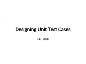 Designing Unit Test Cases L 11 2020 Contents