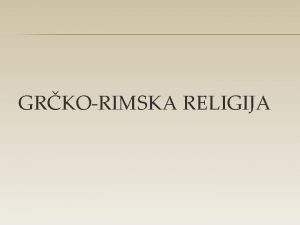 GRKORIMSKA RELIGIJA IZVORI GRKE RELIGIJE Indoeuropljani Neindoeuropski egejski