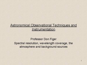 Astronomical Observational Techniques and Instrumentation Professor Don Figer