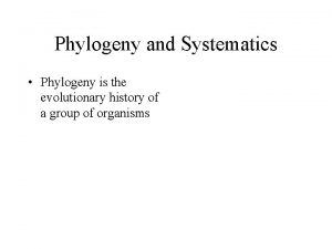Phylogeny and Systematics Phylogeny is the evolutionary history