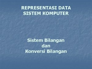 REPRESENTASI DATA SISTEM KOMPUTER Sistem Bilangan dan Konversi