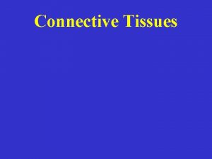 Connective Tissues Connective Tissues General Components Connective Tissues