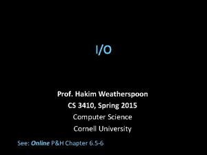 IO Prof Hakim Weatherspoon CS 3410 Spring 2015