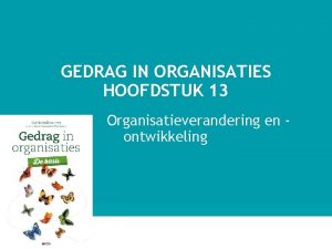 GEDRAG IN ORGANISATIES HOOFDSTUK 13 Organisatieverandering en ontwikkeling