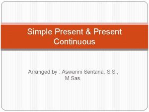 Simple Present Present Continuous Arranged by Aswarini Sentana