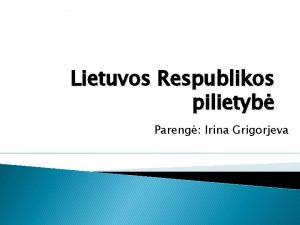 Lietuvos Respublikos pilietyb Pareng Irina Grigorjeva Tikslas Supaindinti