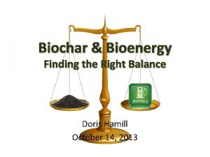 Biochar Bioenergy Finding the Right Balance Doris Hamill