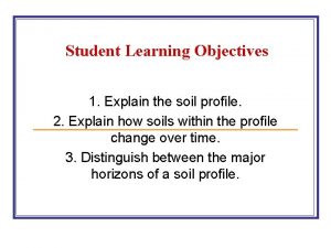 Student Learning Objectives 1 Explain the soil profile