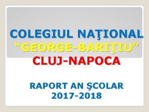 COLEGIUL NAIONAL GEORGEBARIIU CLUJNAPOCA RAPORT AN COLAR 2017