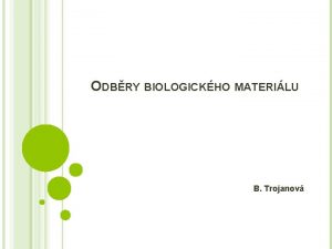 ODBRY BIOLOGICKHO MATERILU B Trojanov DRUHY BIOLOGICKHO MATERILU