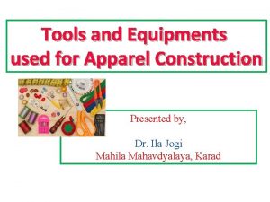 Tools and Equipments used for Apparel Construction Presented