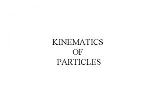 KINEMATICS OF PARTICLES Kinematics of Particles This lecture