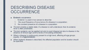 DESCRIBING DISEASE OCCURRENCE Endemic occurrence Endemic is used