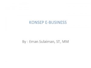 KONSEP EBUSINESS By Eman Sulaiman ST MM Pendahuluan