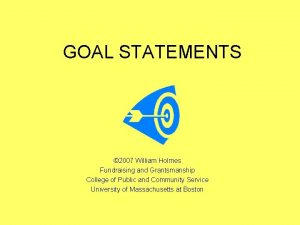 GOAL STATEMENTS 2007 William Holmes Fundraising and Grantsmanship