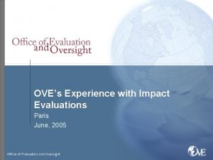 OVEs Experience with Impact Evaluations Paris June 2005