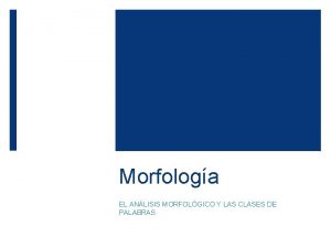 Morfologa EL ANLISIS MORFOLGICO Y LAS CLASES DE