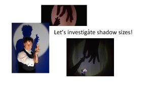 t Lets investigate shadow sizes You will need