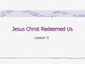 Jesus Christ Redeemed Us Lesson 5 What do