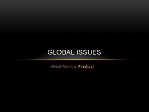 GLOBAL ISSUES Global Warming Practical THE GREENHOUSE EFFECT