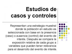 Estudios de casos y controles Representan una estrategia