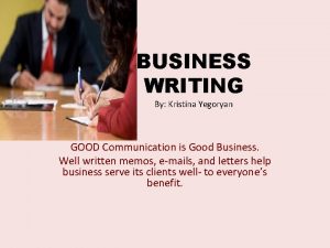 BUSINESS WRITING By Kristina Yegoryan GOOD Communication is