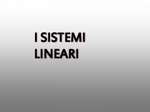 I SISTEMI LINEARI I SISTEMI LINEARI Un sistema