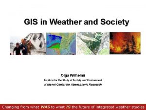 GIS in Weather and Society Olga Wilhelmi Institute