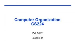 Computer Organization CS 224 Fall 2012 Lesson 44