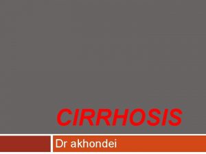 CIRRHOSIS Dr akhondei cirrhosis Cirrhosis is a pathologically