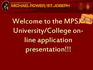 Welcome to the MPSJ UniversityCollege online application presentation