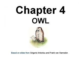 Chapter 4 OWL Based on slides from Grigoris