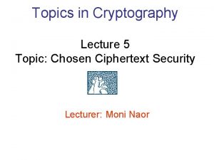 Topics in Cryptography Lecture 5 Topic Chosen Ciphertext