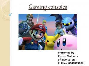 Gaming consoles Presented by Piyush Malhotra 6 th