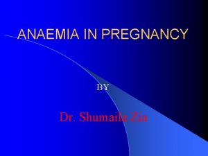 ANAEMIA IN PREGNANCY BY Dr Shumaila Zia ANAEMIA