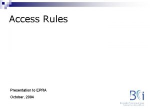 Access Rules Presentation to EPRA October 2004 Overview