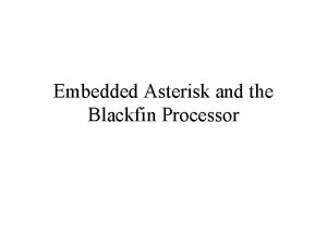 Embedded Asterisk and the Blackfin Processor Topics Introduction