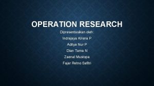 OPERATION RESEARCH Dipresentasikan oleh Indrajaya Krisna P Aditya