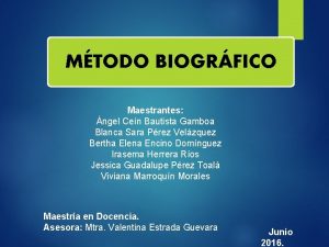 MTODO BIOGRFICO Maestrantes ngel Cen Bautista Gamboa Blanca