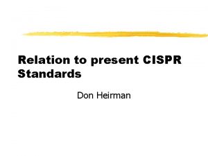 Relation to present CISPR Standards Don Heirman Relations