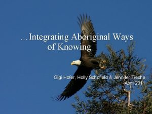 Integrating Aboriginal Ways of Knowing Gigi Hofer Holly