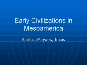 Early Civilizations in Mesoamerica Aztecs Mayans Incas Mayan