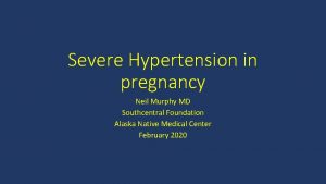 Severe Hypertension in pregnancy Neil Murphy MD Southcentral