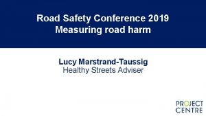 Road Safety Conference 2019 Measuring road harm Lucy